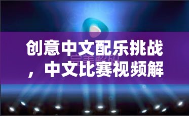 创意中文配乐挑战，中文比赛视频解说的魅力解码