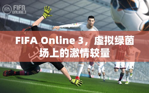 FIFA Online 3，虚拟绿茵场上的激情较量