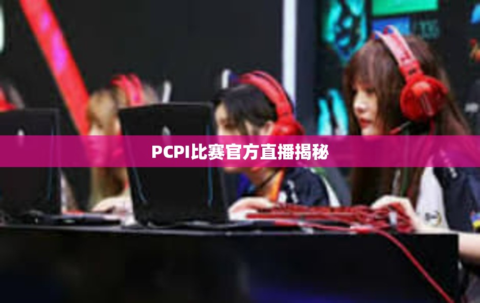 PCPI比赛官方直播揭秘